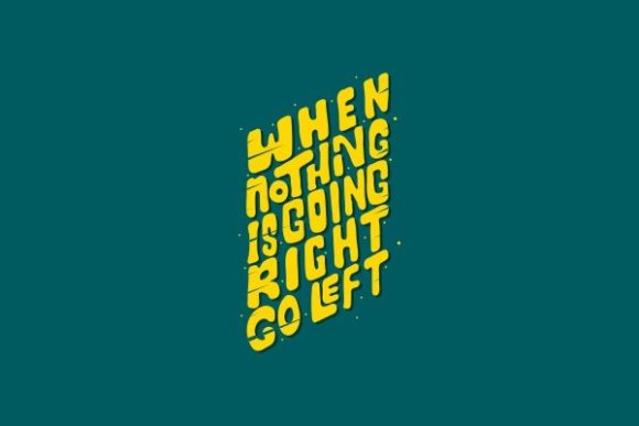 When Nothing Is Going Right Go Left